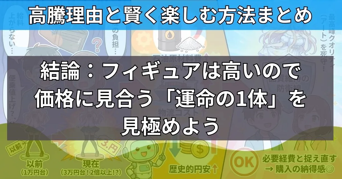 まとめ:フィギュアは高いので価格に見合う「運命の1体」を見極めよう