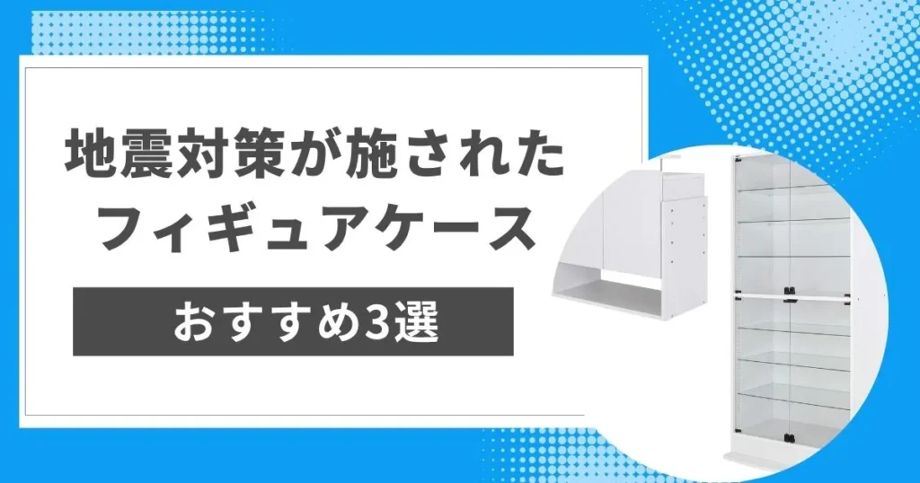 地震対策が施されたフィギュアケースのおすすめ3選