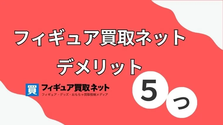 フィギュア買取ネットはひどい？デメリット5つ