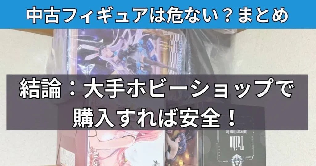 まとめ:中古フィギュアは信頼できるショップで買えば危険ではない