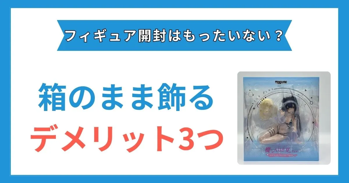 フィギュア開封はもったいない？箱のまま飾るデメリット3つ | ココアの
