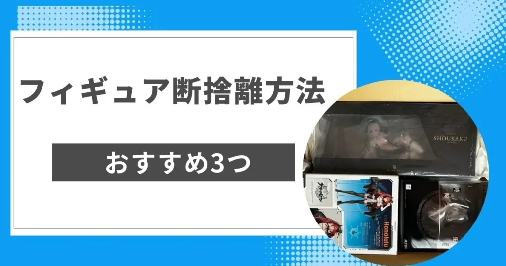 おすすめのフィギュア断捨離方法3つ