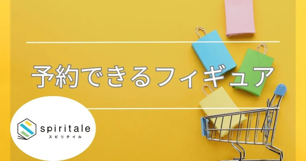 現在予約できるスピリテイルフィギュア紹介