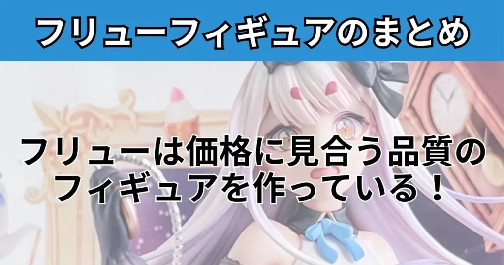 まとめ：フリュー フィギュアの評判は良く、価格に見合う品質の製品を制作している