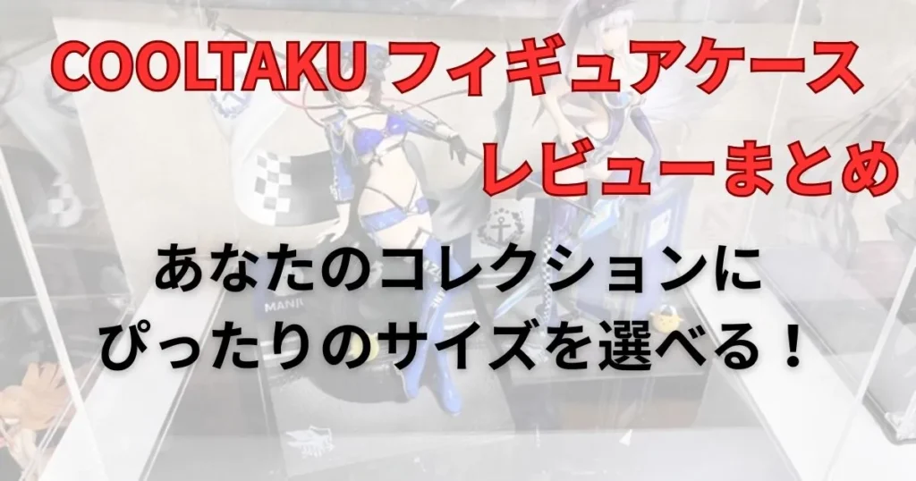 まとめ：COOLTAKUはコレクションにぴったりのサイズを選べるフィギュアケース