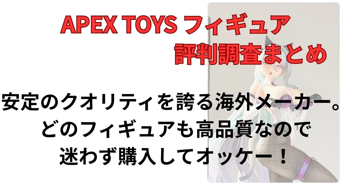 まとめ：Apex Toysは海外メーカーの中でもっとも安定した出来を誇る！