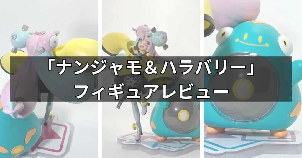 「ナンジャモ&ハラバリー」フィギュアのレビュー