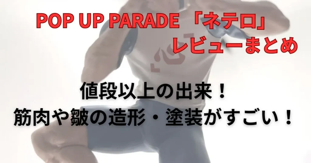 POP UP PARADE 「ネテロ」フィギュアレビューまとめ