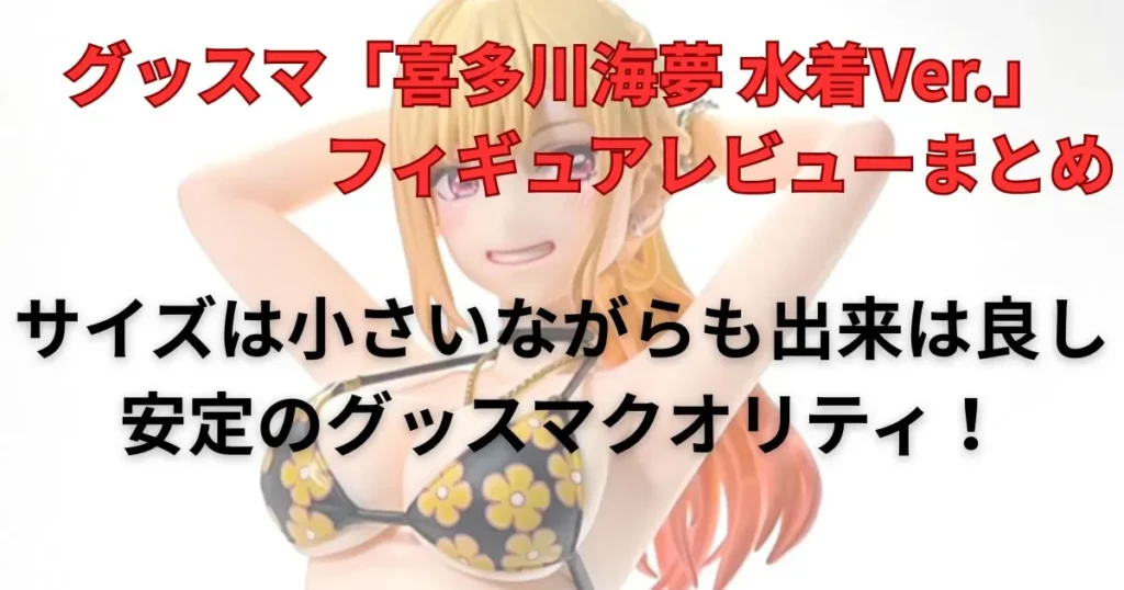 グッドスマイルカンパニー「喜多川海夢 水着Ver.フィギュア」レビューまとめ