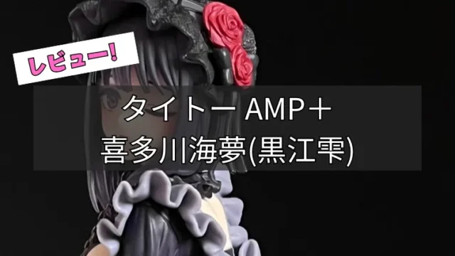 AMP＋「喜多川海夢 黒江雫Ver.」レビュー