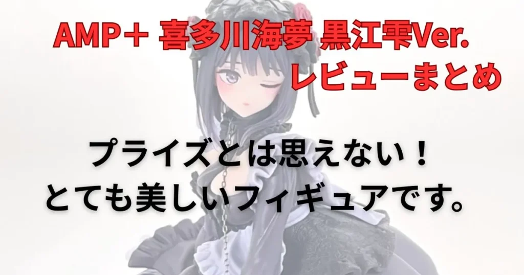 AMP+「喜多川海夢 黒江雫Ver.」フィギュアレビューまとめ