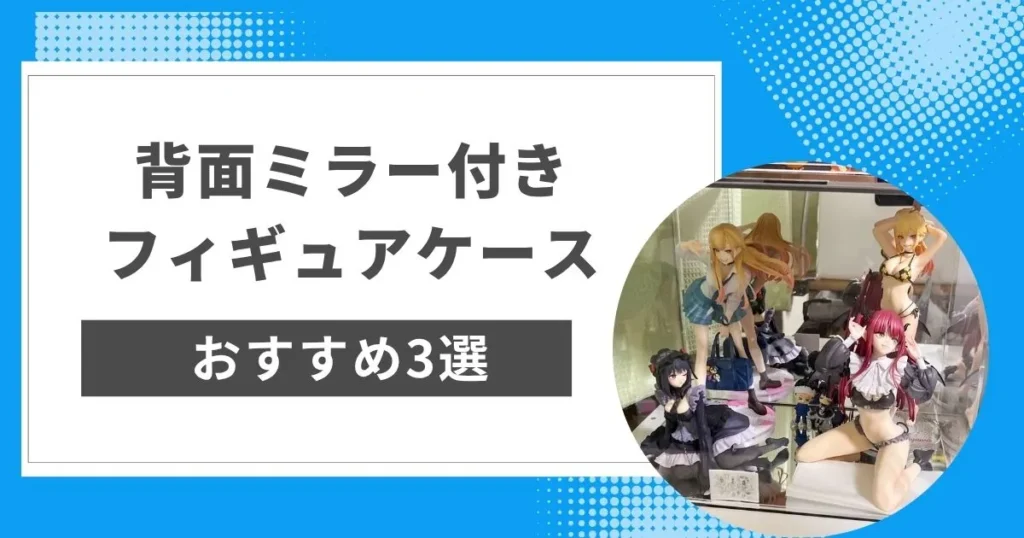 背面ミラー付きのフィギュアケースおすすめ3選