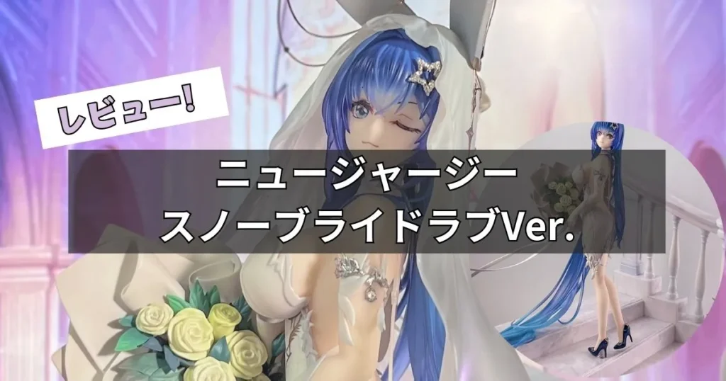 ニュージャージー スノーブライドラブVer.フィギュアレビュー