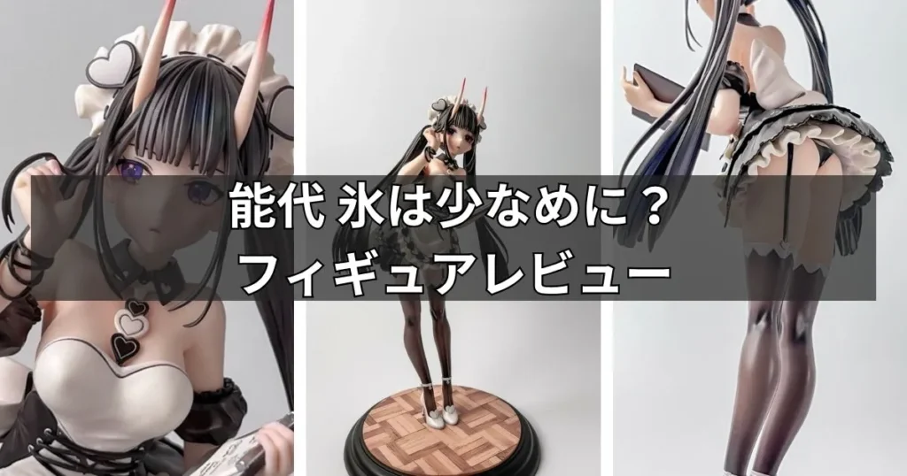 能代 氷は少なめに?フィギュアのレビュー