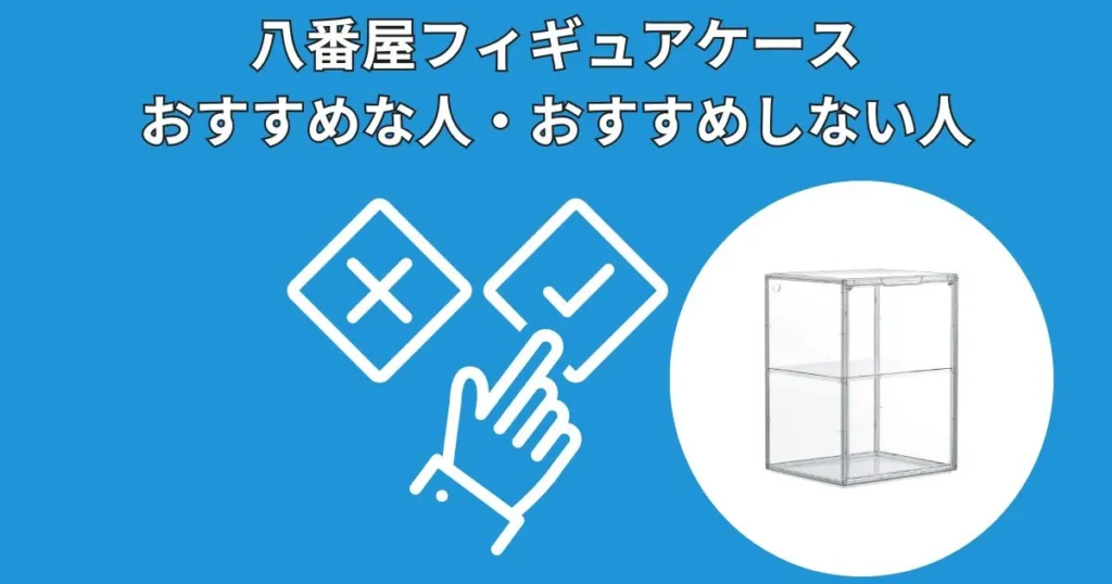 八番屋フィギュアケースおすすめする人・しない人