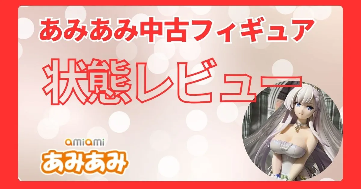 購入したあみあみ中古フィギュアの状態をレビュー
