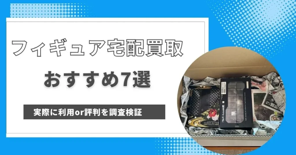 【結論】条件別に選ぶフィギュア宅配買取おすすめ7社（早見表）