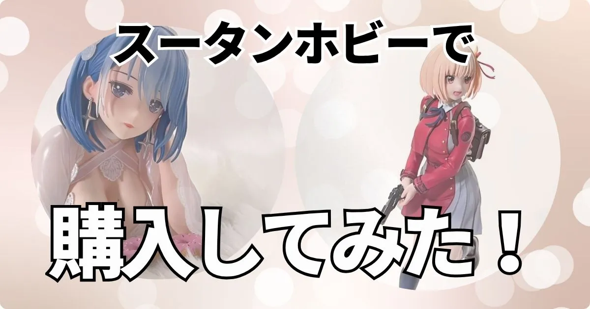 怪しいの？スータンホビーでフィギュアを予約購入した結果