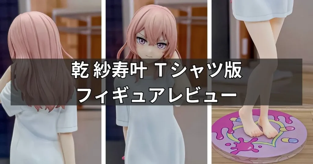 乾 紗寿叶 Tシャツ版フィギュアのレビュー