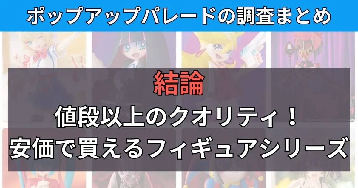 まとめ:ポップアップパレードがひどいはウソ!値段以上のクオリティ!