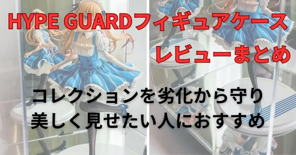 まとめ：HYPE GUARDは大切なフィギュアを「一生モノ」にする最高の投資
