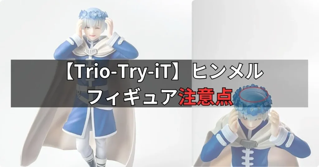 Trio-Try-iT ヒンメル フィギュアの購入前に知っておきたい注意点