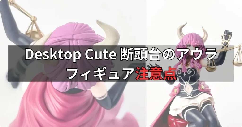 Desktop Cute フィギュア 断頭台のアウラの購入前に知っておきたい注意点
