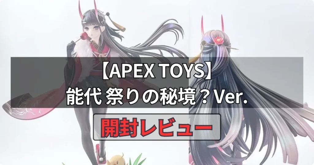 能代 祭りの秘境？Ver.フィギュア【APEX TOYS】を実物レビュー