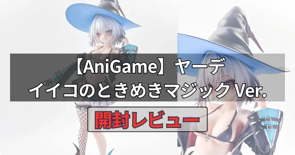 ヤーデ イイコのときめきマジック Ver.フィギュア【AniGame】を開封レビュー